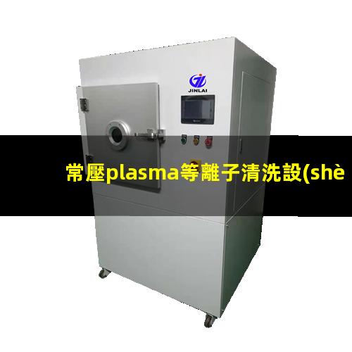 常壓plasma等離子清洗設(shè)備噴嘴（火焰）高度多少合適？